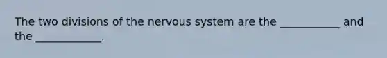 The two divisions of the nervous system are the ___________ and the ____________.