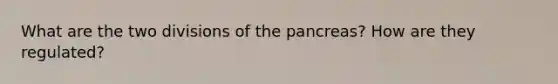 What are the two divisions of the pancreas? How are they regulated?