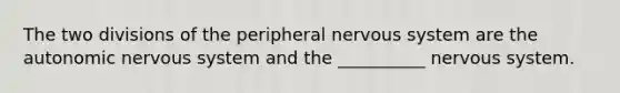 The two divisions of the peripheral nervous system are the autonomic nervous system and the __________ nervous system.