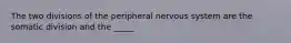 The two divisions of the peripheral nervous system are the somatic division and the _____