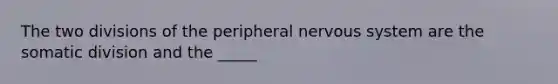 The two divisions of the peripheral nervous system are the somatic division and the _____