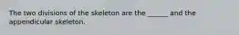 The two divisions of the skeleton are the ______ and the appendicular skeleton.