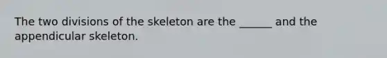 The two divisions of the skeleton are the ______ and the appendicular skeleton.