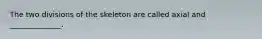 The two divisions of the skeleton are called axial and ______________.