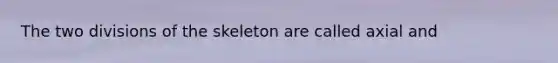 The two divisions of the skeleton are called axial and