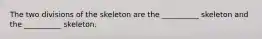 The two divisions of the skeleton are the __________ skeleton and the __________ skeleton.