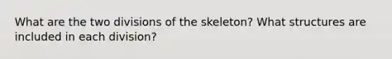 What are the two divisions of the skeleton? What structures are included in each division?