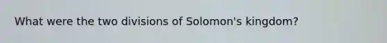 What were the two divisions of Solomon's kingdom?