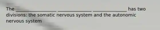 The __________________ _______________ _______________ has two divisions: the somatic nervous system and the autonomic nervous system