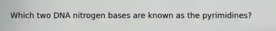 Which two DNA nitrogen bases are known as the pyrimidines?