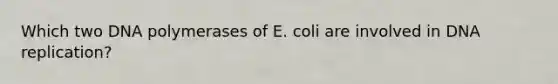 Which two DNA polymerases of E. coli are involved in DNA replication?