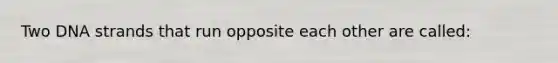 Two DNA strands that run opposite each other are called: