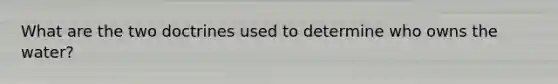 What are the two doctrines used to determine who owns the water?