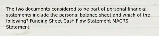 The two documents considered to be part of personal financial statements include the personal balance sheet and which of the following? Funding Sheet Cash Flow Statement MACRS Statement