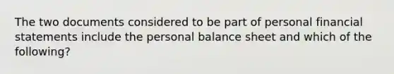 The two documents considered to be part of personal financial statements include the personal balance sheet and which of the following?