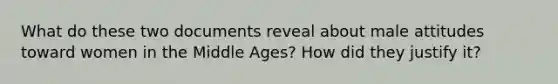 What do these two documents reveal about male attitudes toward women in the Middle Ages? How did they justify it?