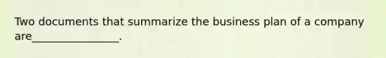 Two documents that summarize the business plan of a company are________________.