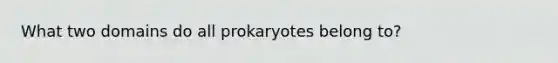 What two domains do all prokaryotes belong to?