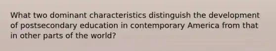 What two dominant characteristics distinguish the development of postsecondary education in contemporary America from that in other parts of the world?