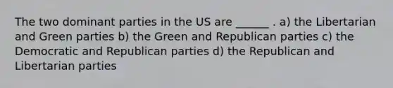 The two dominant parties in the US are ______ . a) the Libertarian and Green parties b) the Green and Republican parties c) the Democratic and Republican parties d) the Republican and Libertarian parties