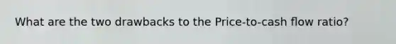 What are the two drawbacks to the Price-to-cash ﬂow ratio?