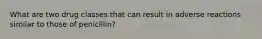 What are two drug classes that can result in adverse reactions similar to those of penicillin?