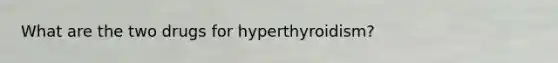 What are the two drugs for hyperthyroidism?