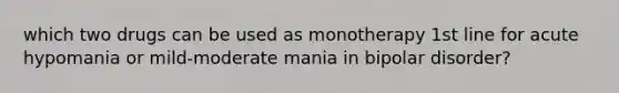 which two drugs can be used as monotherapy 1st line for acute hypomania or mild-moderate mania in bipolar disorder?