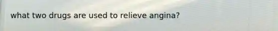 what two drugs are used to relieve angina?