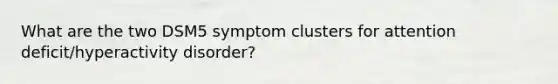 What are the two DSM5 symptom clusters for attention deficit/hyperactivity disorder?