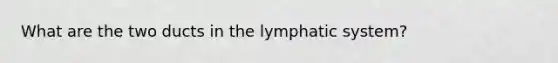 What are the two ducts in the lymphatic system?