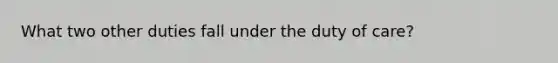 What two other duties fall under the duty of care?