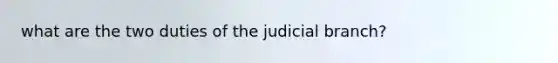 what are the two duties of the judicial branch?