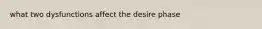 what two dysfunctions affect the desire phase