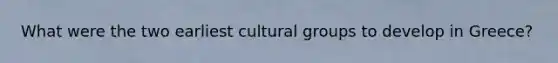 What were the two earliest cultural groups to develop in Greece?