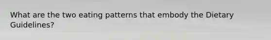 What are the two eating patterns that embody the Dietary Guidelines?