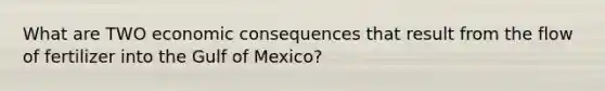 What are TWO economic consequences that result from the flow of fertilizer into the Gulf of Mexico?