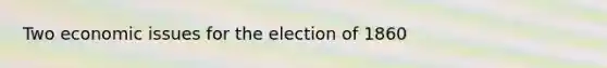 Two economic issues for the election of 1860