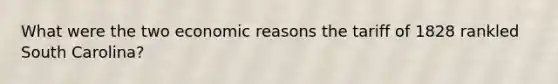 What were the two economic reasons the tariff of 1828 rankled South Carolina?