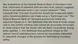 Two economists at the Federal Reserve Bank of Cleveland note that​ "estimates of potential GDP are very​ fluid, [which] suggests there is considerable error in our current​ measure." They conclude that​ "this lack of precision should be recognized when policy recommendations are made using a​ Taylor-type rule." The Federal Reserve Bank of Cleveland economists made this argument based on A. the likelihood that the federal funds target rate or the current inflation rate cannot be accurately measured. B. observations that the Taylor rule has been consistently wrong when applied. C. the likelihood that potential output or the natural rate of unemployment cannot be accurately measured. D. expected changes in the process for formulating monetary policy.