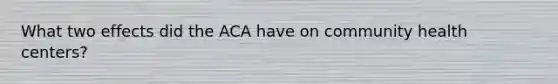 What two effects did the ACA have on community health centers?