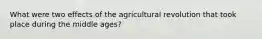 What were two effects of the agricultural revolution that took place during the middle ages?