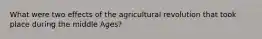 What were two effects of the agricultural revolution that took place during the middle Ages?