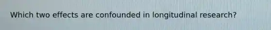 Which two effects are confounded in longitudinal research?