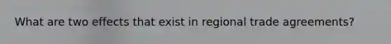 What are two effects that exist in regional trade agreements?