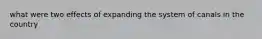 what were two effects of expanding the system of canals in the country