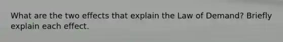 What are the two effects that explain the Law of Demand? Briefly explain each effect.