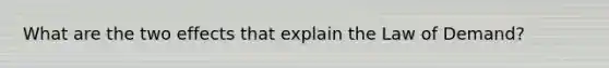 What are the two effects that explain the Law of Demand?