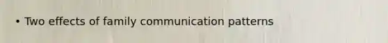 • Two effects of family communication patterns