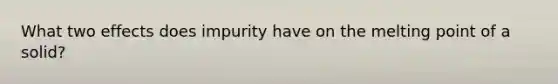 What two effects does impurity have on the melting point of a solid?